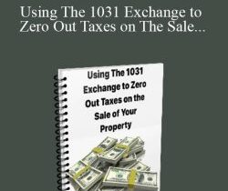 [Download Now] Using The 1031 Exchange to Zero Out Taxes on The Sale of Your Property